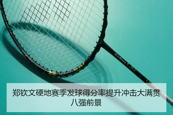 郑钦文硬地赛季发球得分率提升冲击大满贯八强前景